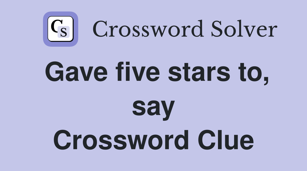 Gave five stars to, say Crossword Clue