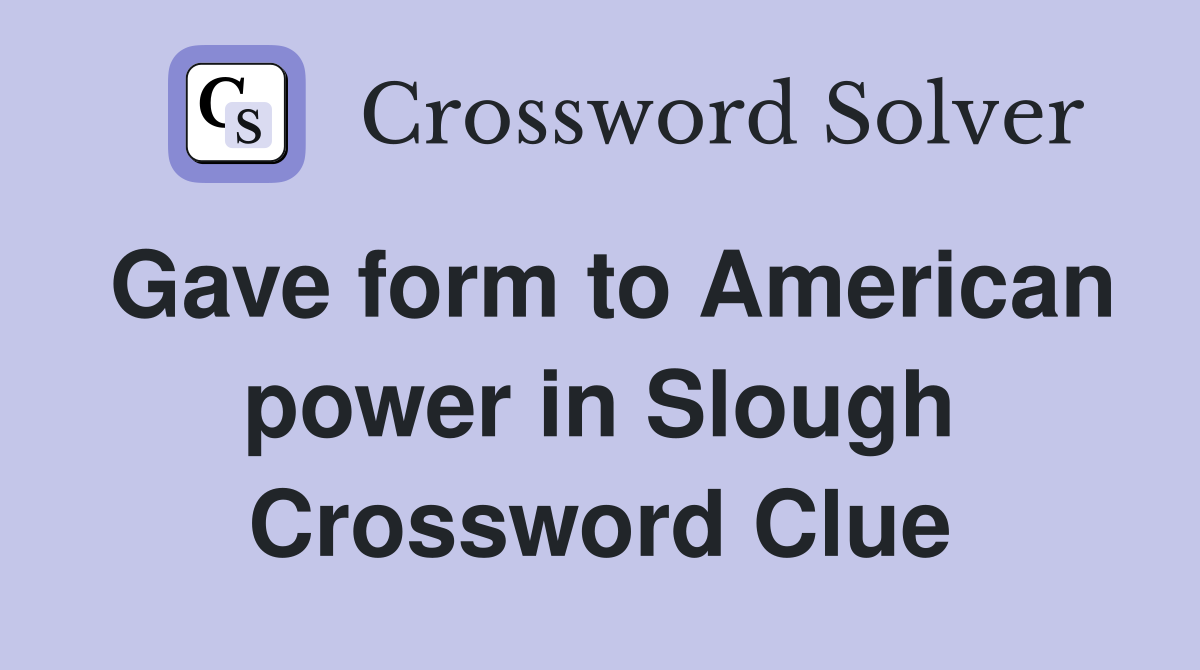 Gave form to American power in Slough Crossword Clue