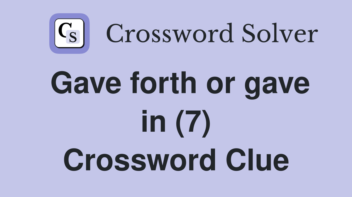 Gave forth or gave in (7) Crossword Clue