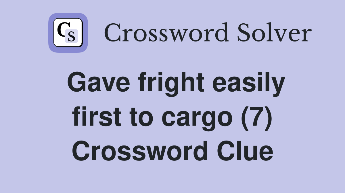 Gave fright easily first to cargo (7) Crossword Clue