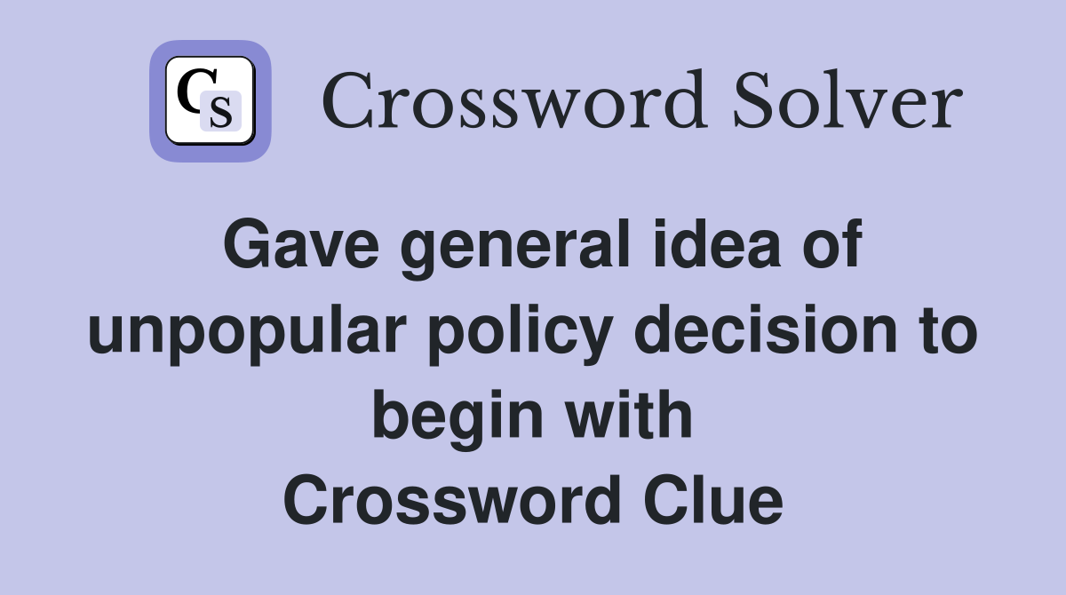 Gave general idea of unpopular policy decision to begin with Crossword Clue