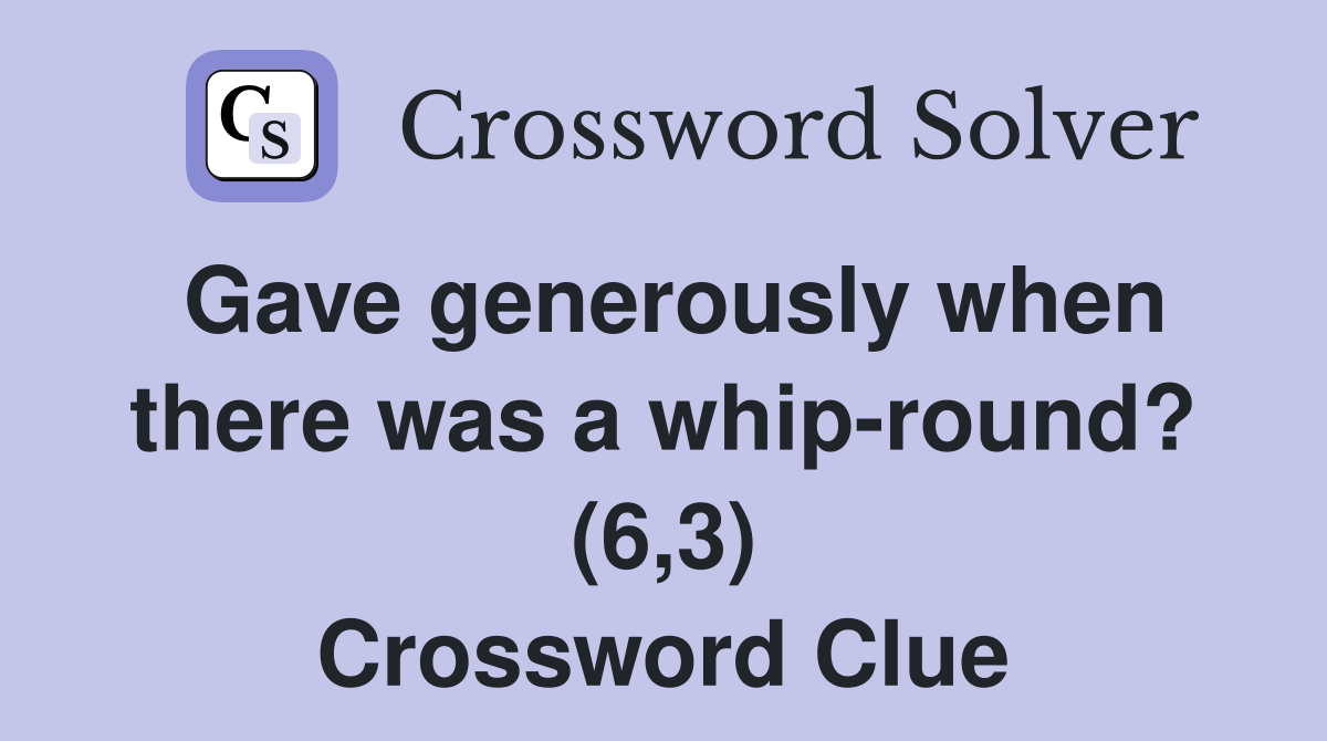 Gave generously when there was a whip-round? (6,3) Crossword Clue