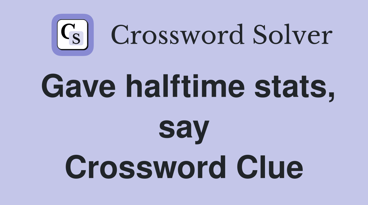 Gave halftime stats, say Crossword Clue