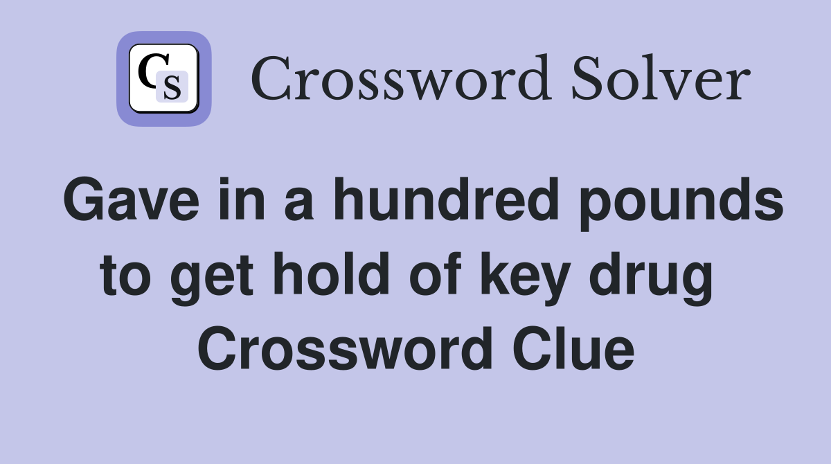 Gave in a hundred pounds to get hold of key drug  Crossword Clue