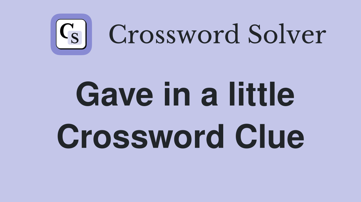 Gave in a little Crossword Clue