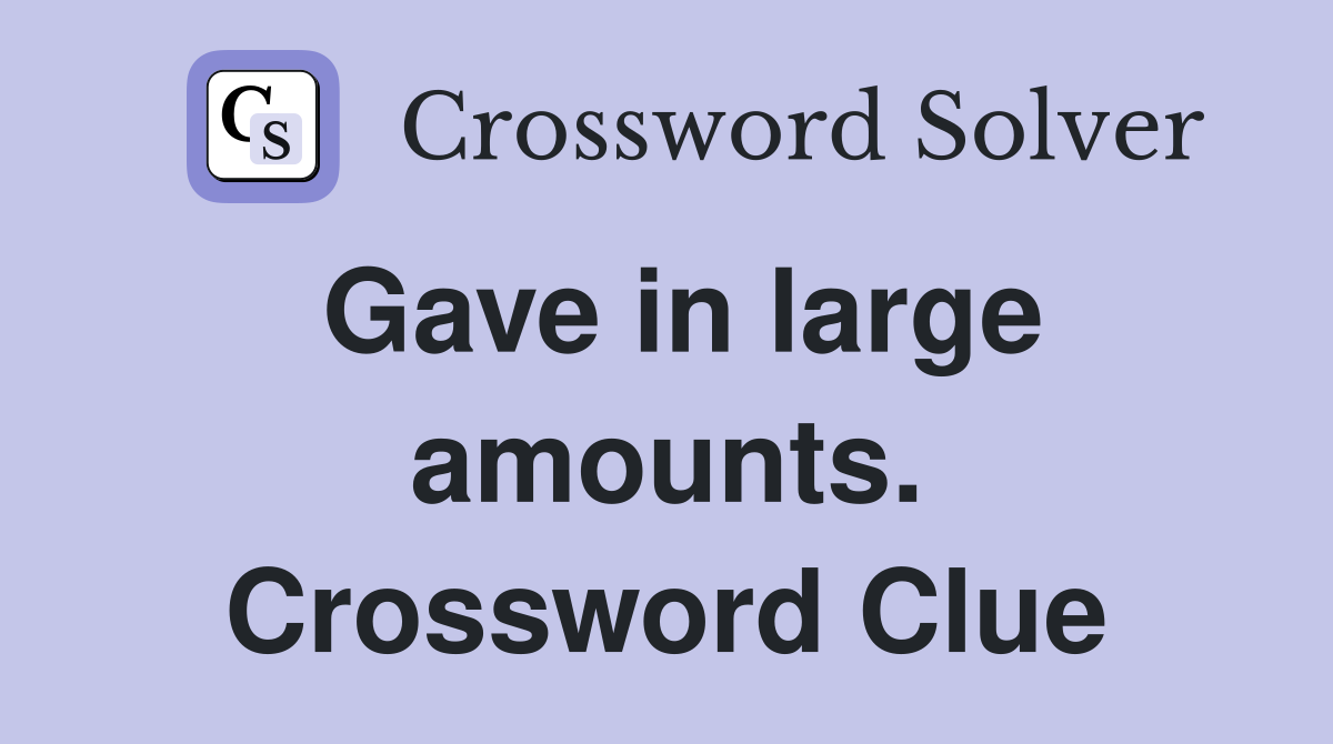Gave in large amounts. Crossword Clue
