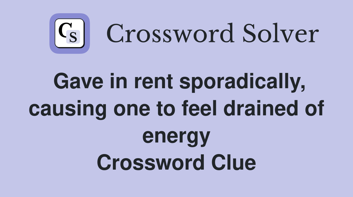 Gave in rent sporadically, causing one to feel drained of energy Crossword Clue