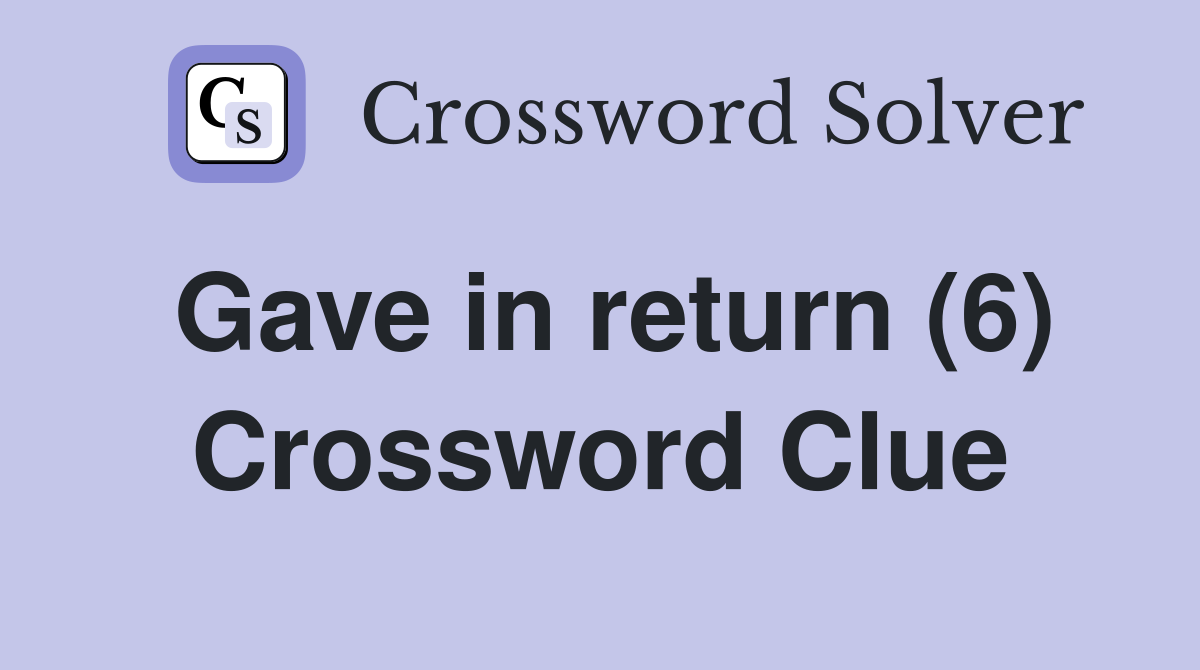 Gave in return (6) Crossword Clue