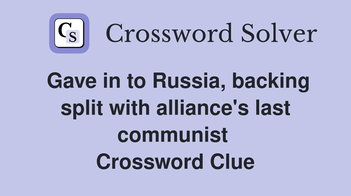 Gave in to Russia, backing split with alliance's last communist  Crossword Clue