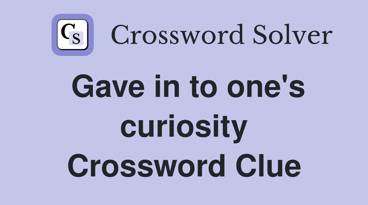 Gave in to one's curiosity Crossword Clue