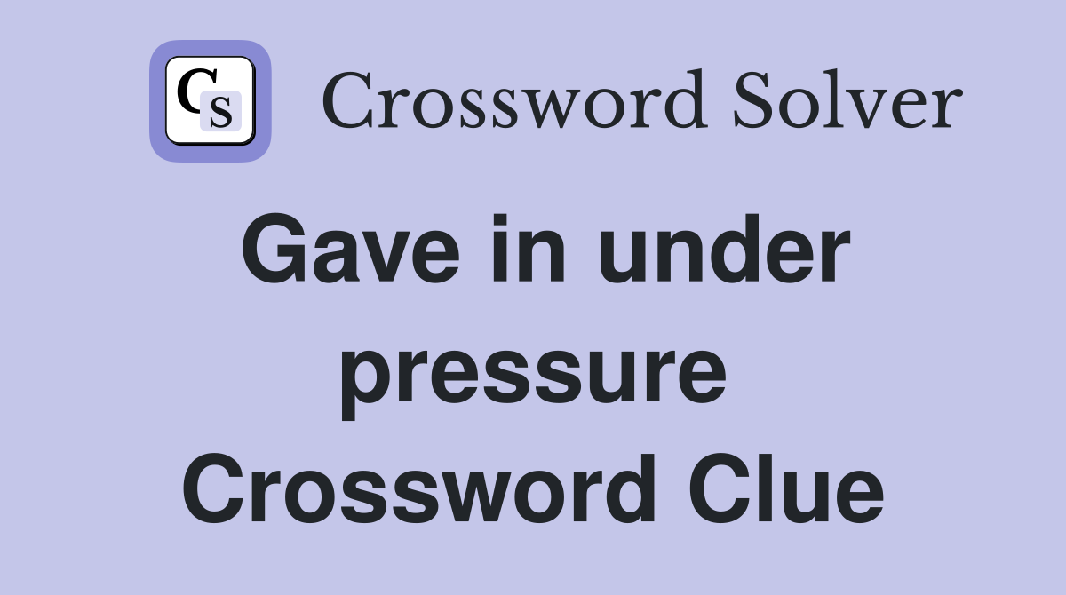 Gave in under pressure Crossword Clue
