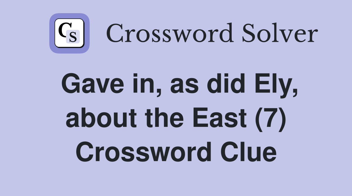 Gave in, as did Ely, about the East (7) Crossword Clue