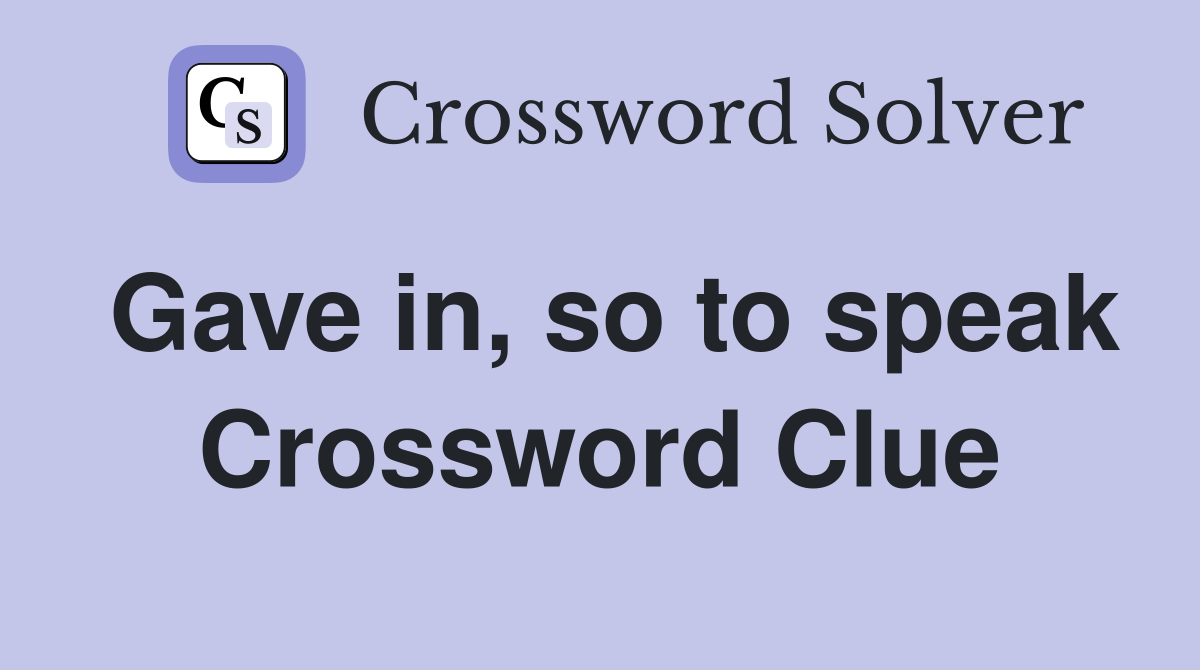 Gave in, so to speak Crossword Clue
