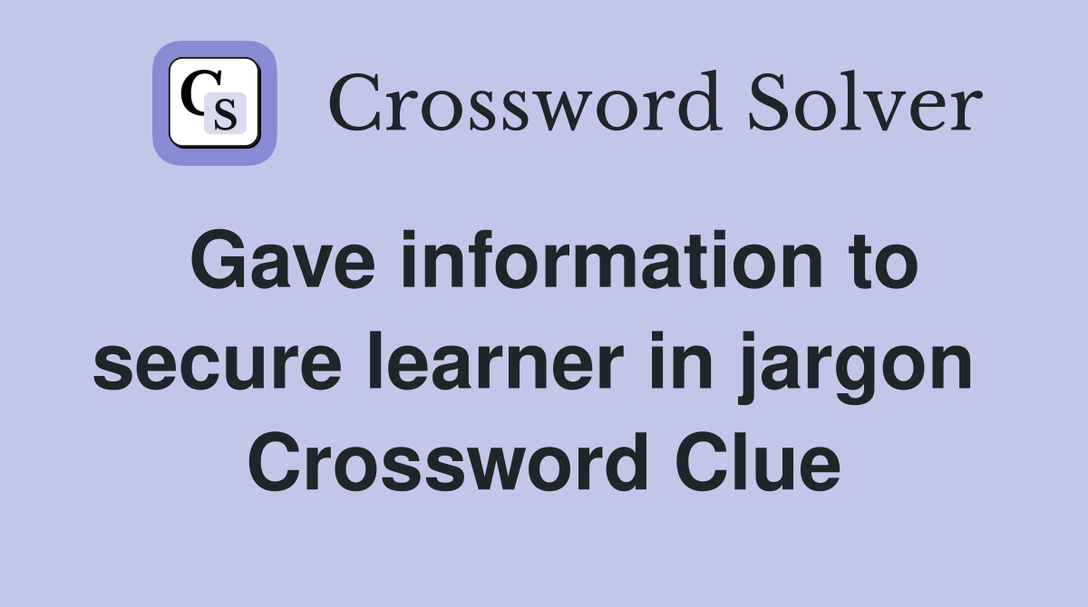 Gave information to secure learner in jargon  Crossword Clue