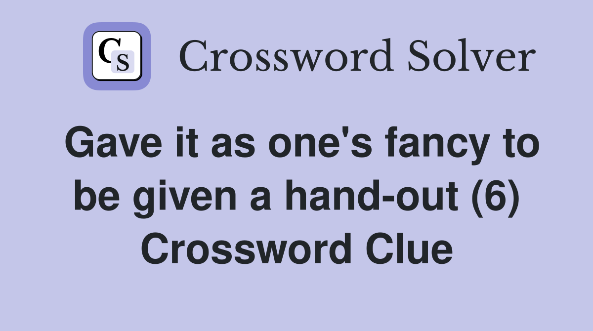Gave it as one's fancy to be given a hand-out (6) Crossword Clue