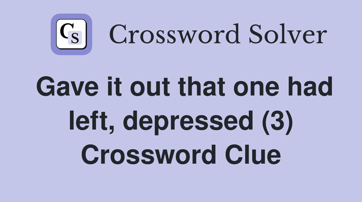 Gave it out that one had left, depressed (3) Crossword Clue