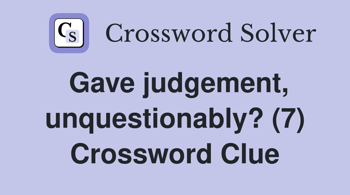 Gave judgement, unquestionably? (7) Crossword Clue