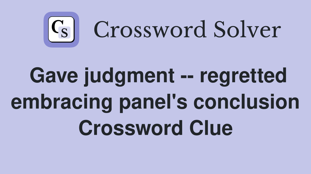 Gave judgment -- regretted embracing panel's conclusion Crossword Clue