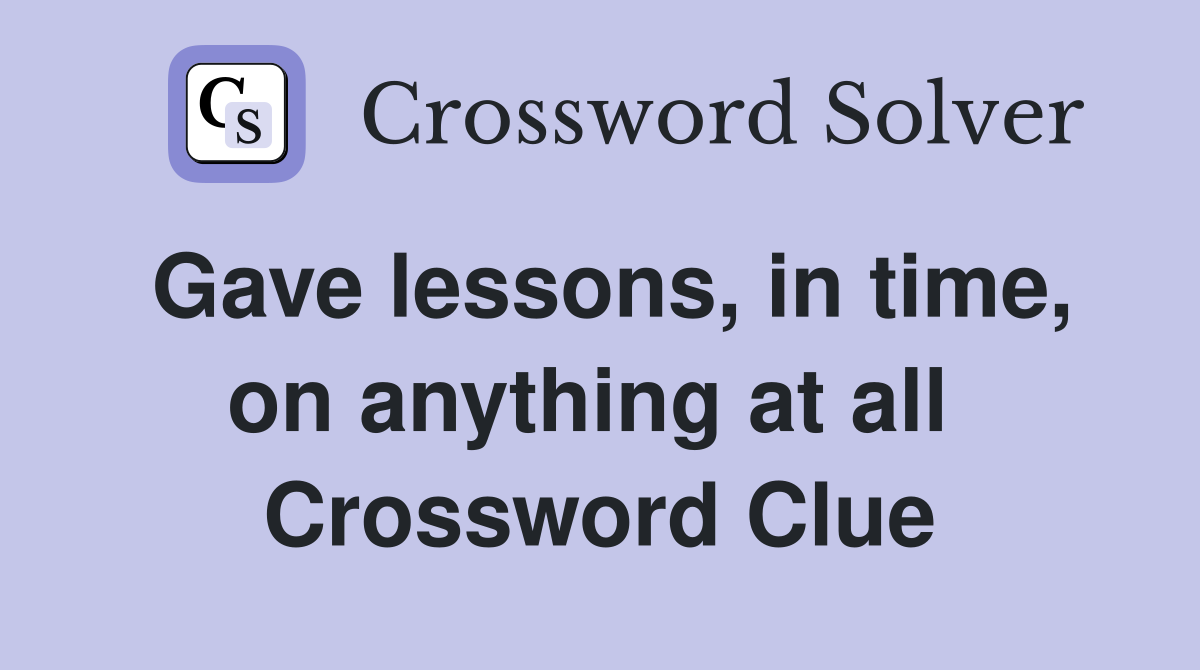 Gave lessons, in time, on anything at all  Crossword Clue