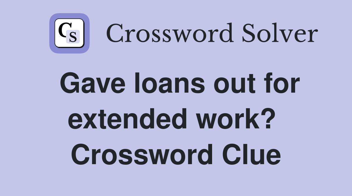 Gave loans out for extended work?  Crossword Clue
