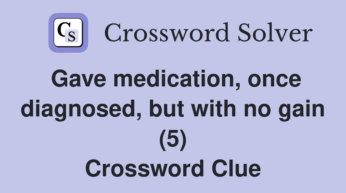 Gave medication, once diagnosed, but with no gain (5) Crossword Clue