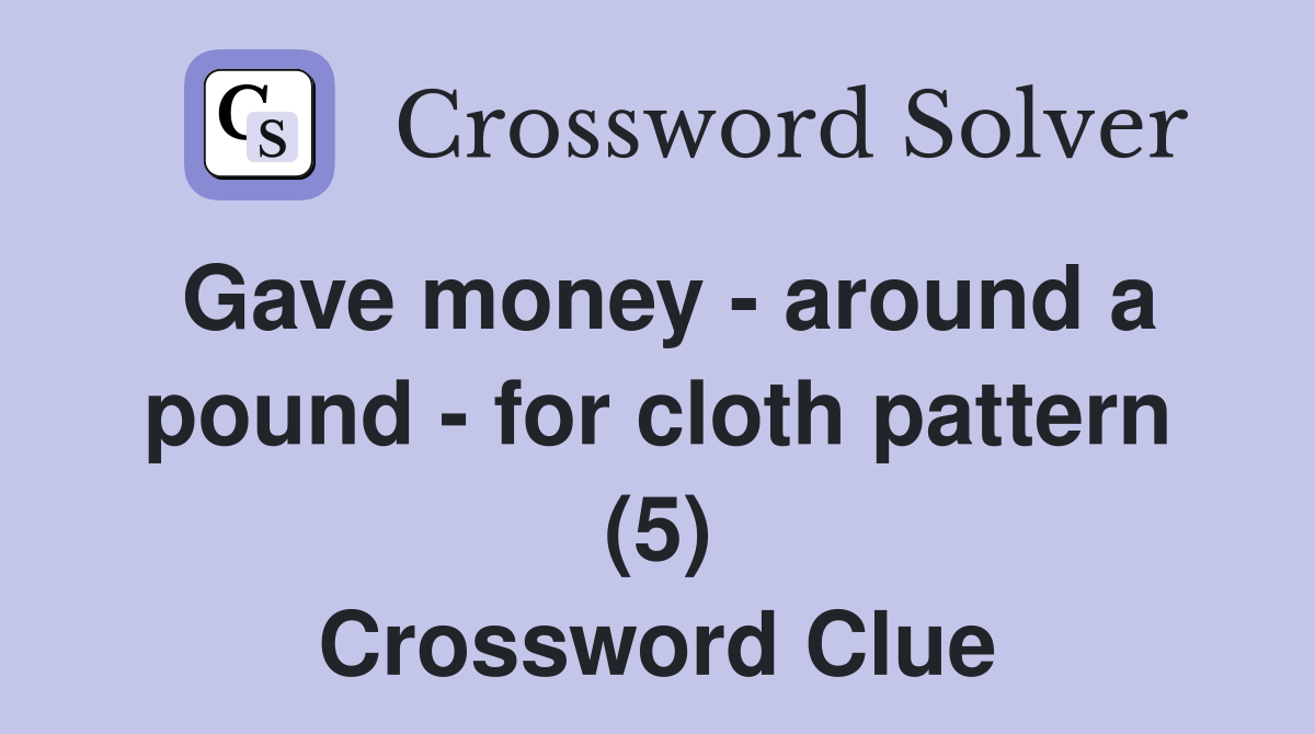 Gave money - around a pound - for cloth pattern (5) Crossword Clue