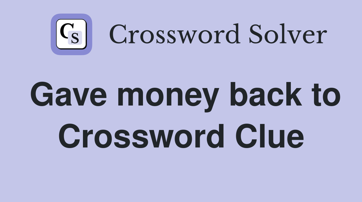 Gave money back to Crossword Clue