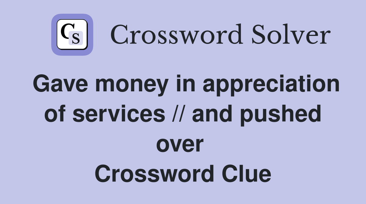 Gave money in appreciation of services // and pushed over  Crossword Clue