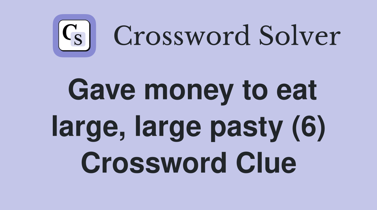 Gave money to eat large, large pasty (6) Crossword Clue
