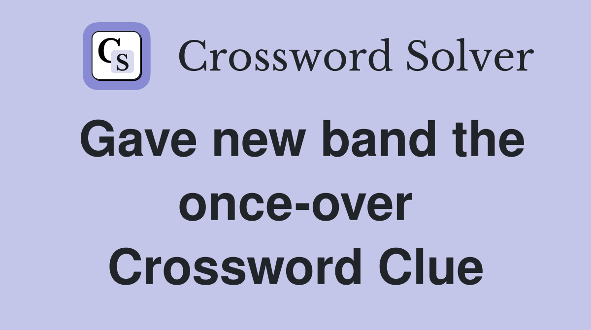 Gave new band the once-over Crossword Clue