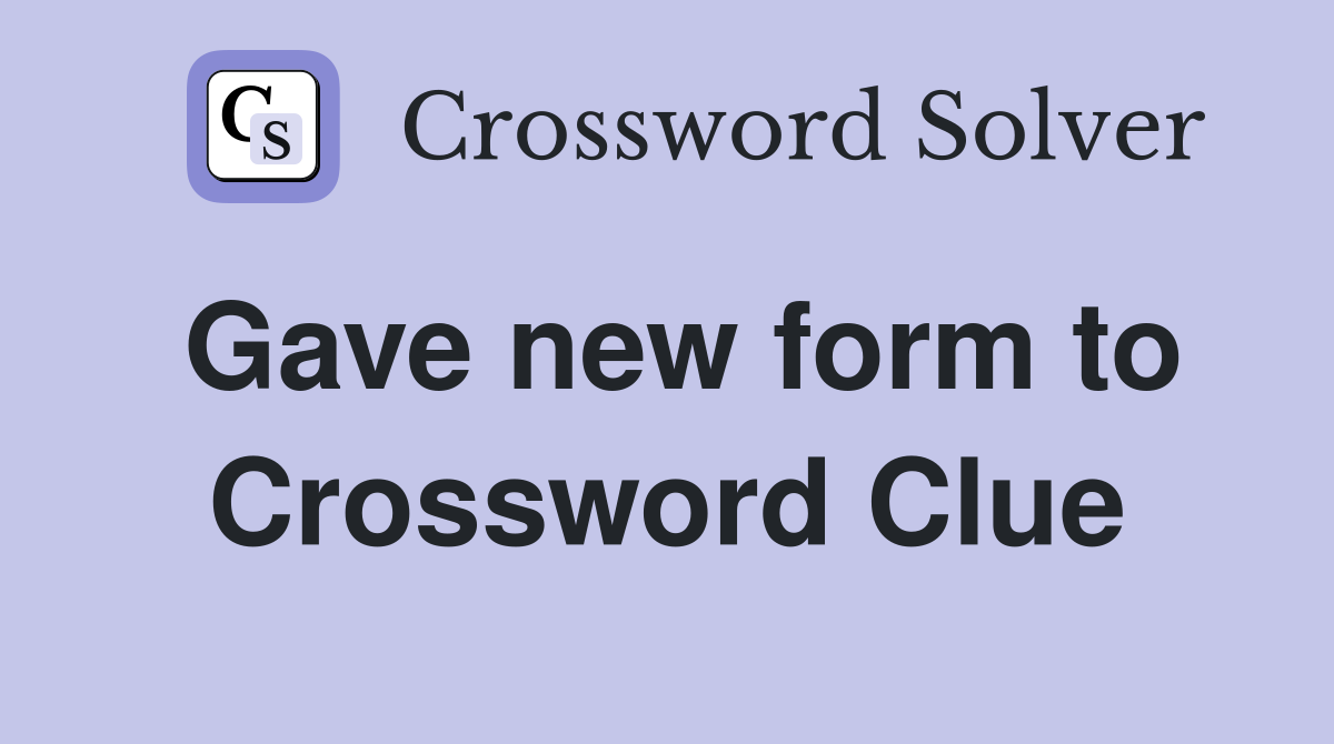 Gave new form to Crossword Clue