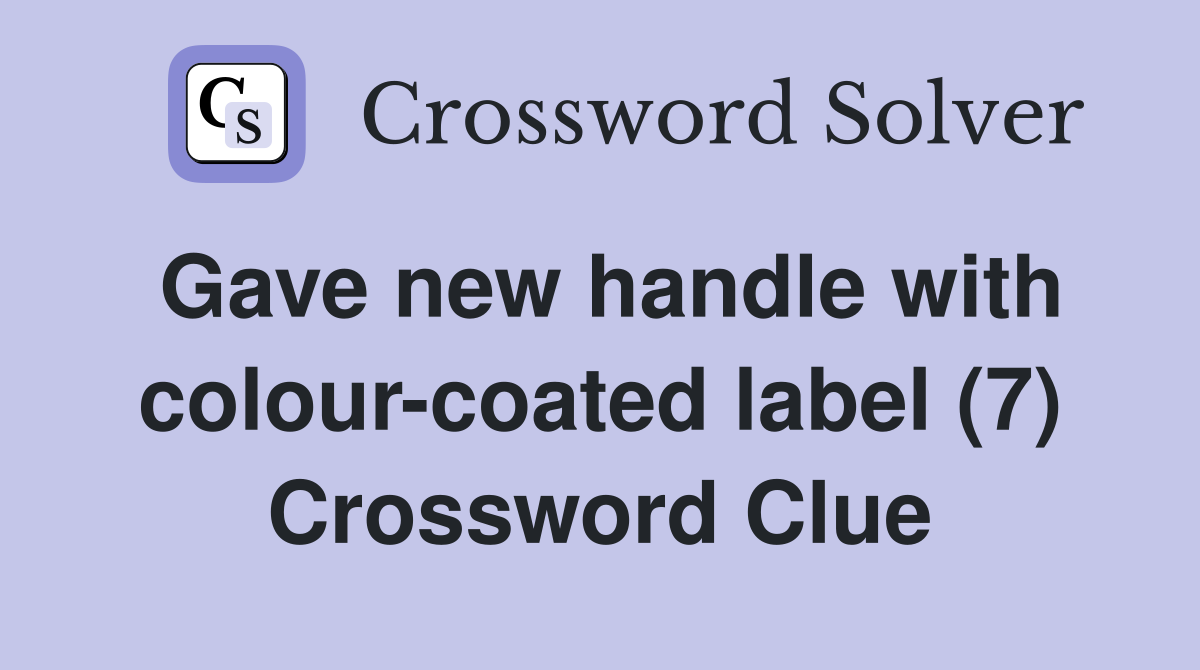 Gave new handle with colour-coated label (7) Crossword Clue