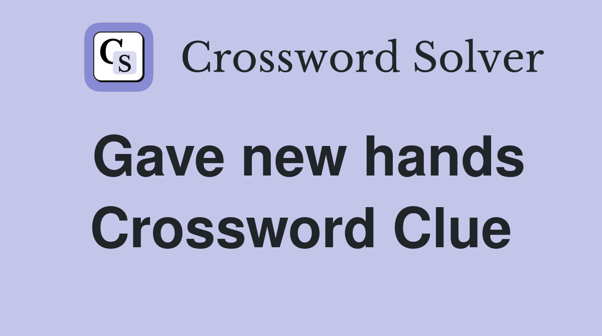 Gave new hands Crossword Clue