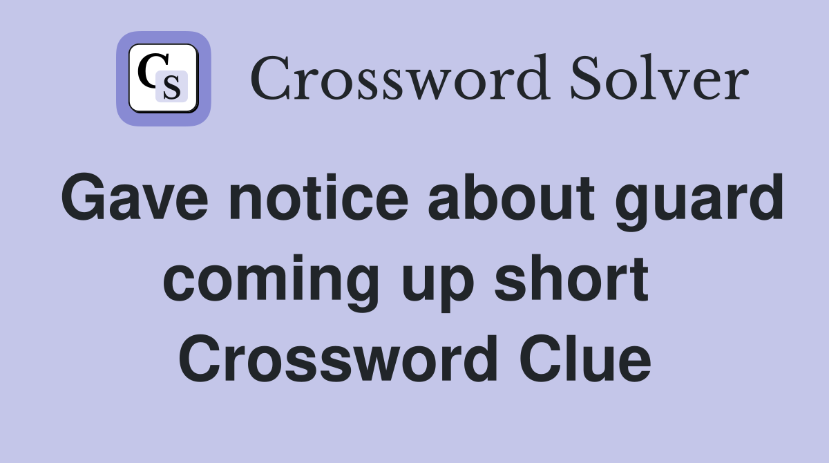 Gave notice about guard coming up short  Crossword Clue