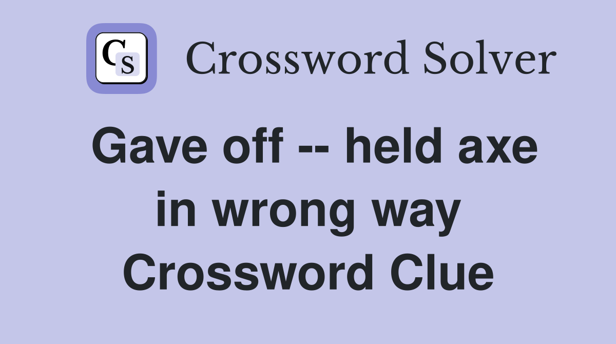 Gave off -- held axe in wrong way Crossword Clue