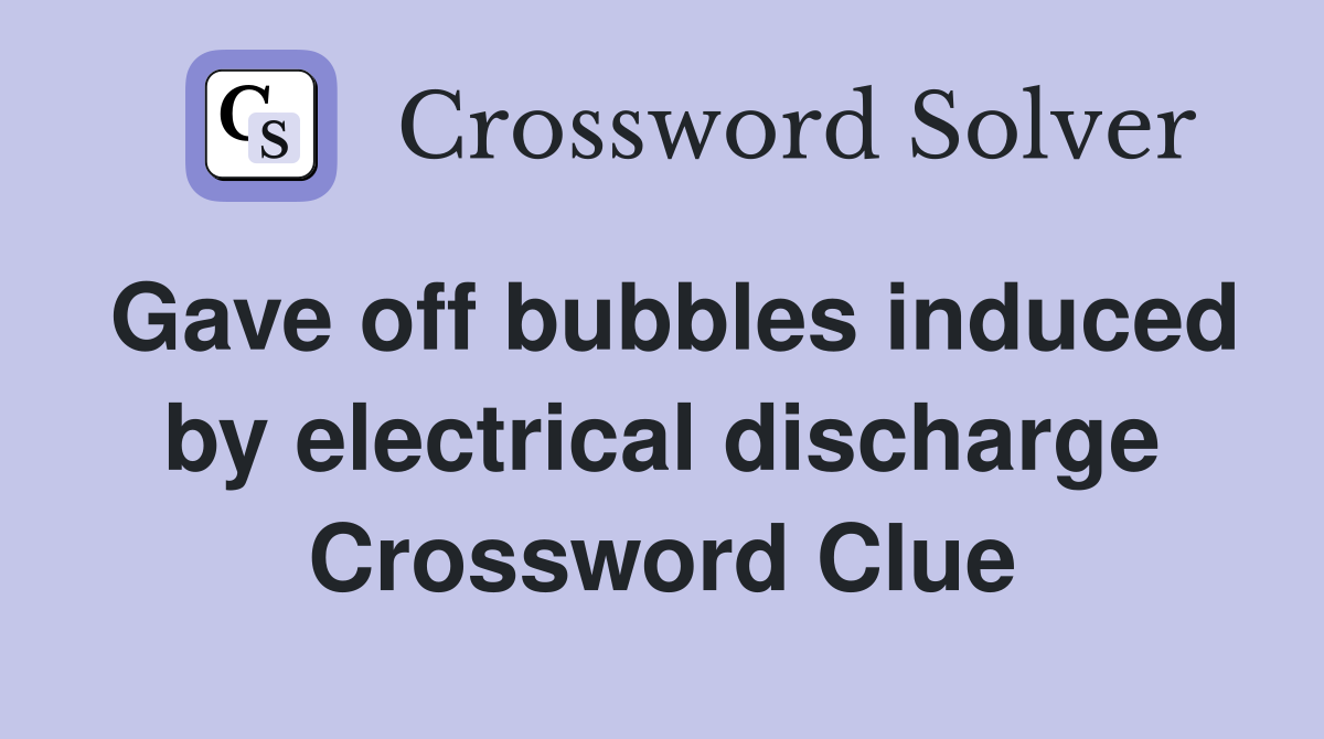 Gave off bubbles induced by electrical discharge Crossword Clue