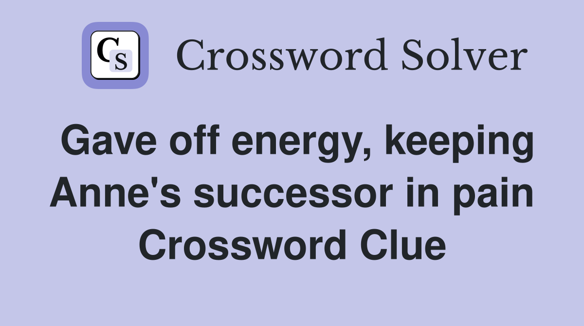 Gave off energy, keeping Anne's successor in pain Crossword Clue