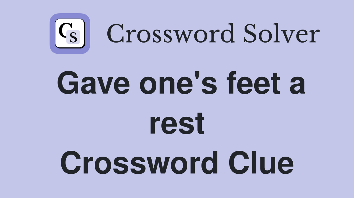 Gave one's feet a rest Crossword Clue