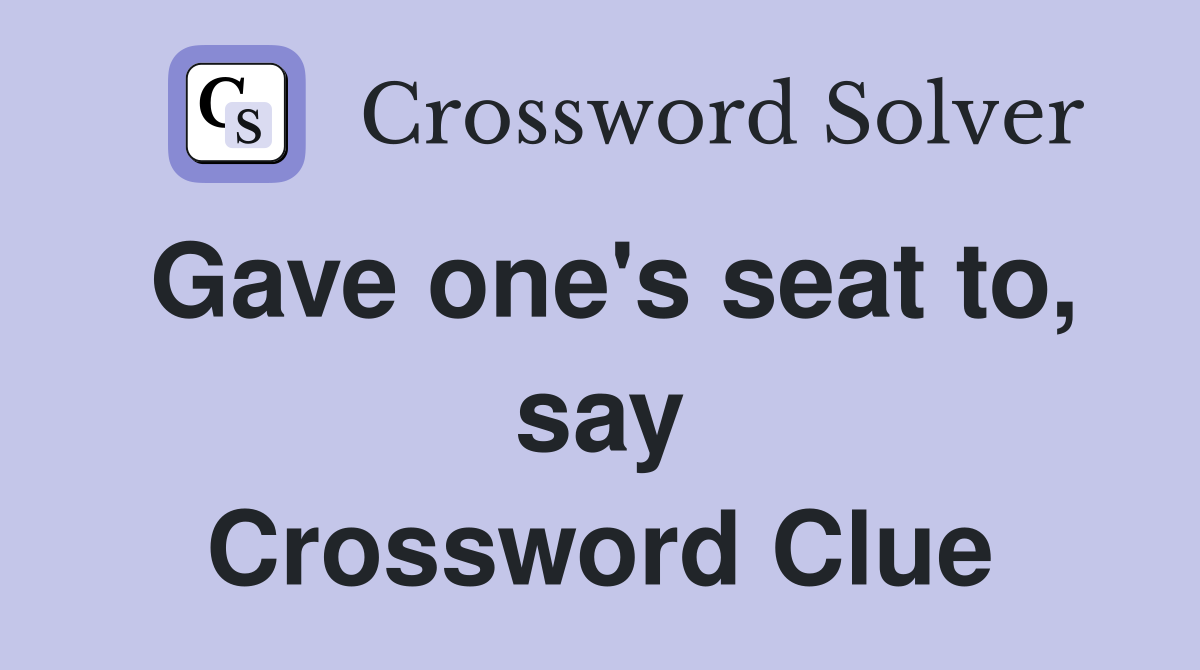 Gave one's seat to, say Crossword Clue