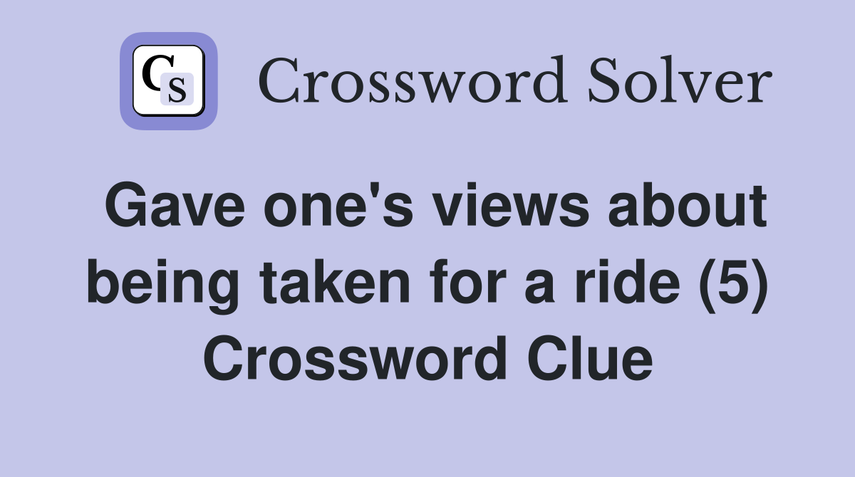 Gave one's views about being taken for a ride (5) Crossword Clue