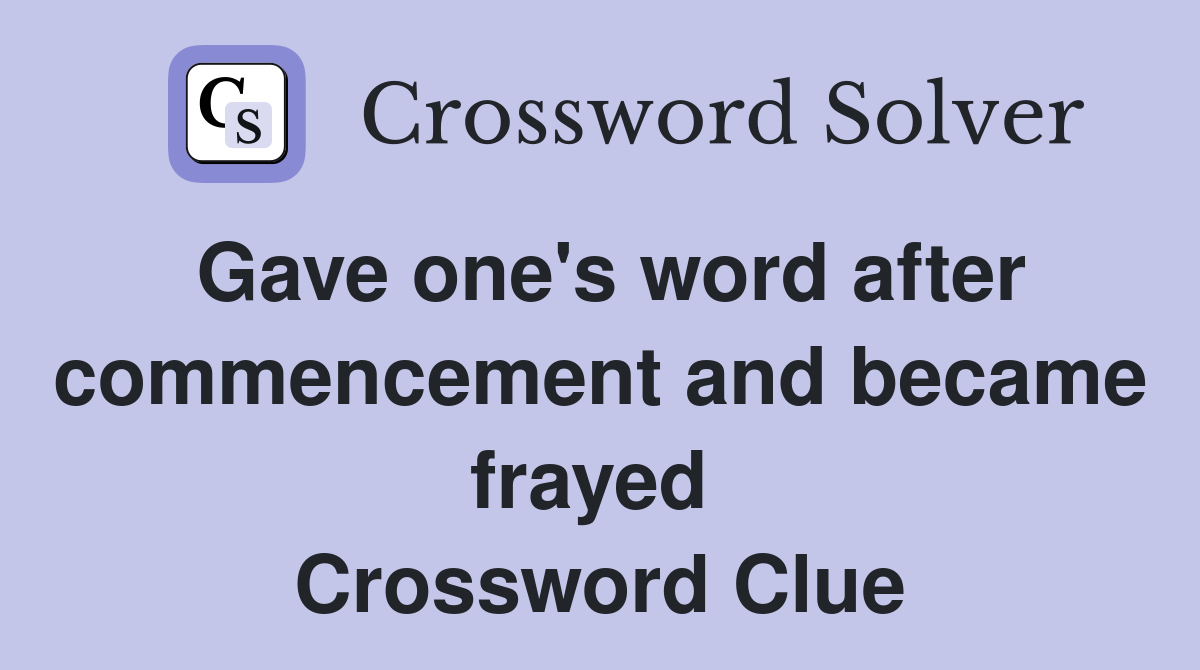 Gave one's word after commencement and became frayed  Crossword Clue