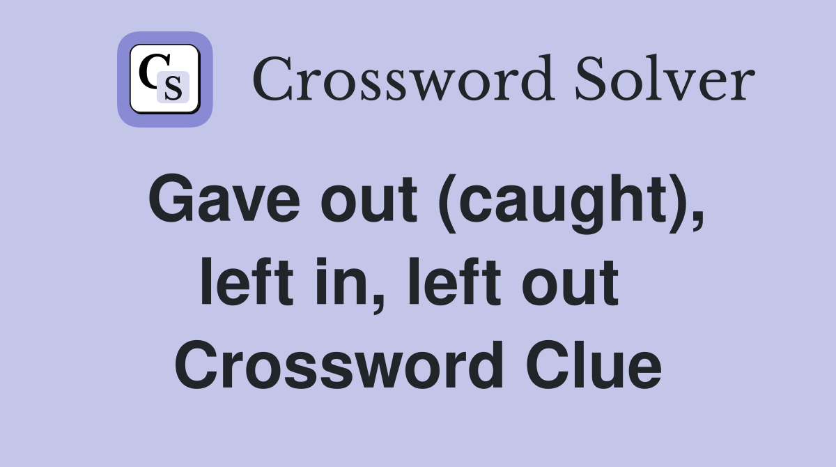 Gave out (caught), left in, left out  Crossword Clue
