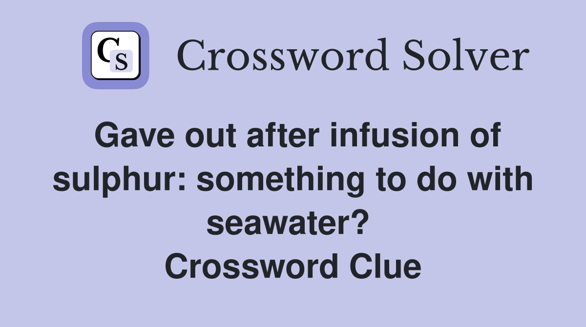 Gave out after infusion of sulphur: something to do with seawater?  Crossword Clue