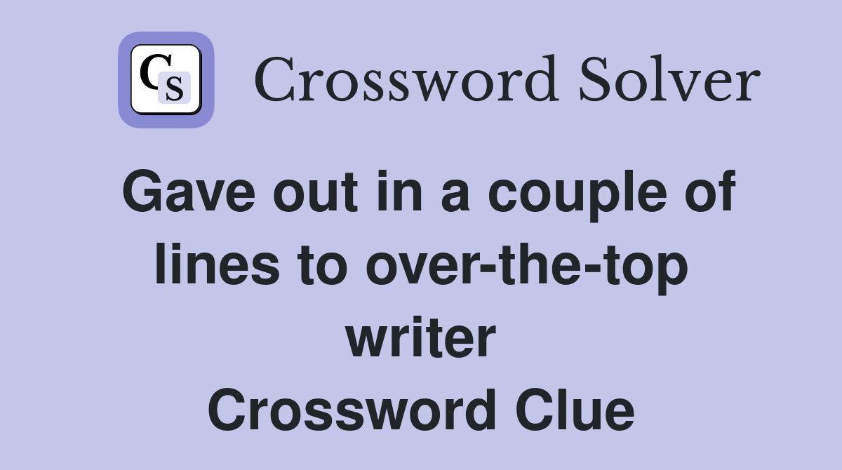 Gave out in a couple of lines to over-the-top writer Crossword Clue