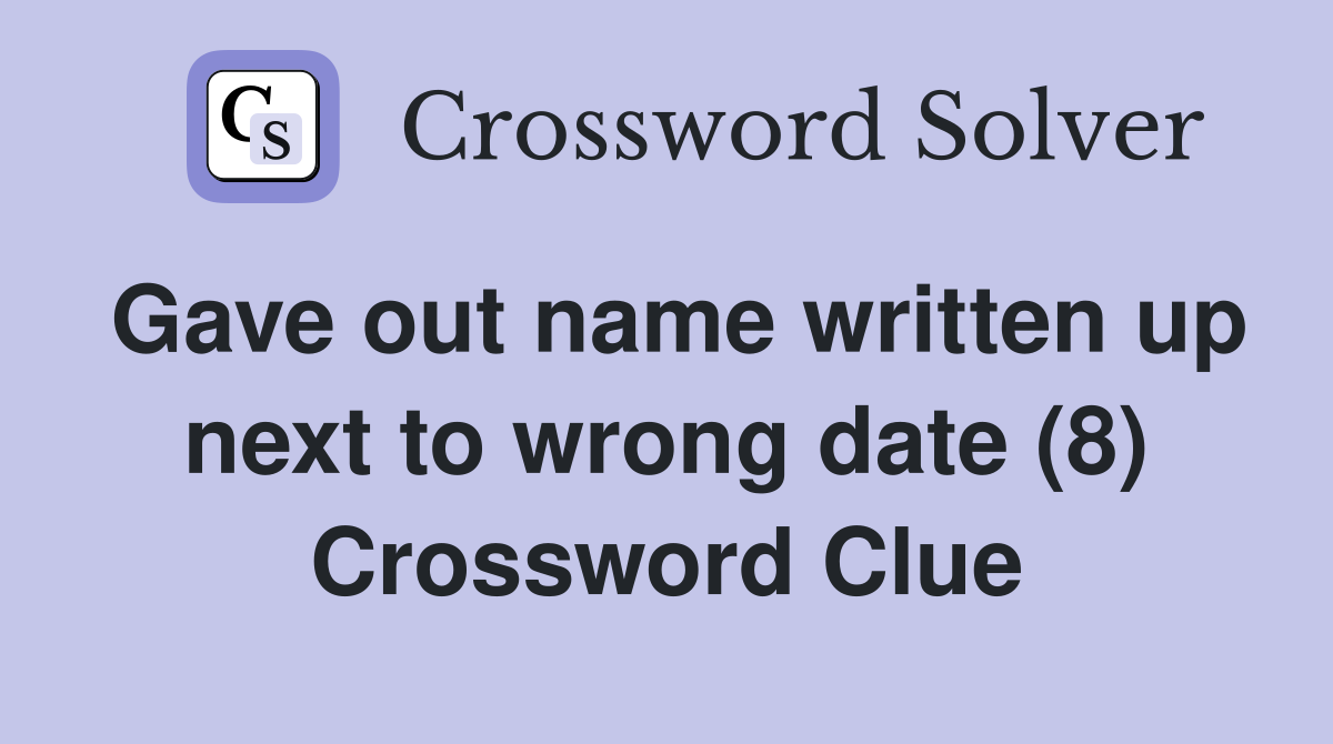 Gave out name written up next to wrong date (8) Crossword Clue