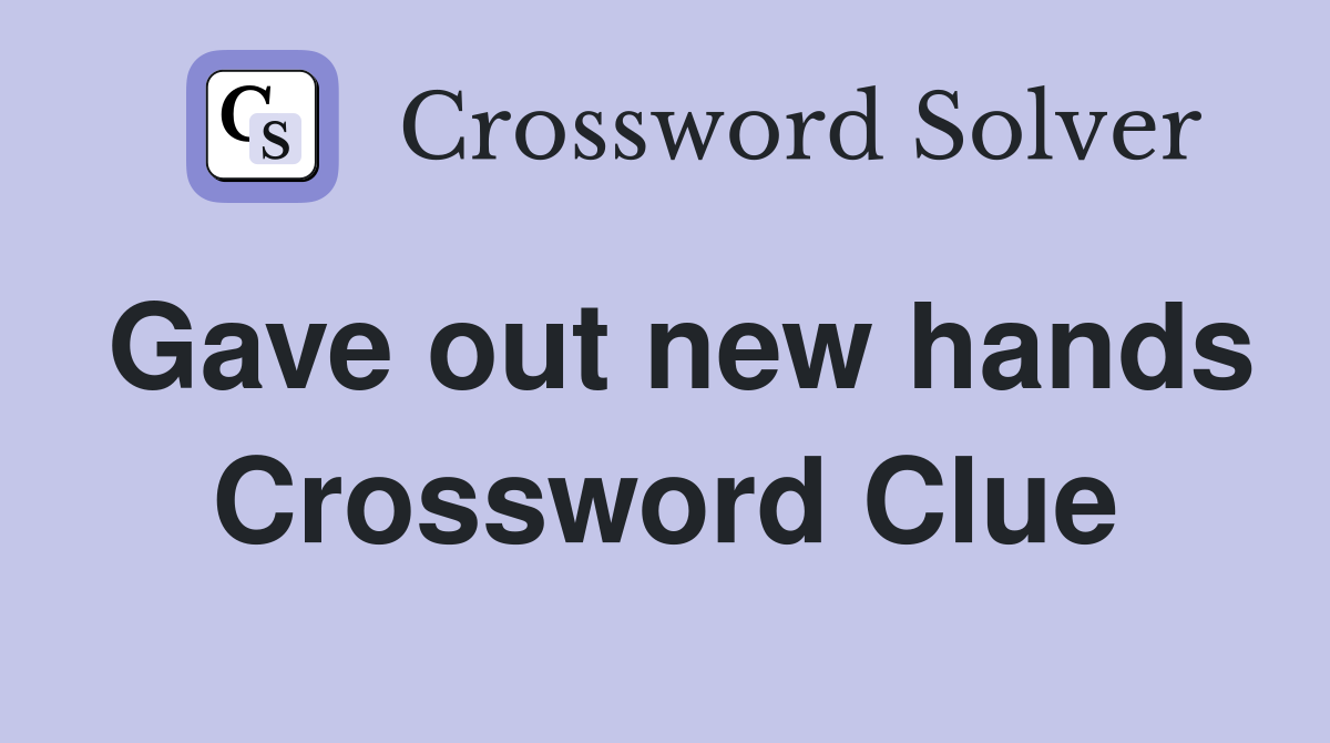 Gave out new hands Crossword Clue
