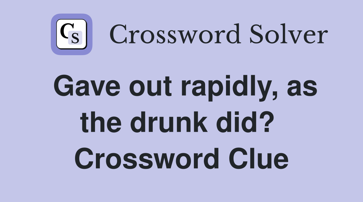 Gave out rapidly, as the drunk did?  Crossword Clue