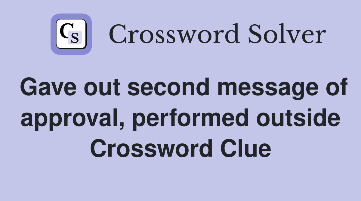 Gave out second message of approval, performed outside Crossword Clue