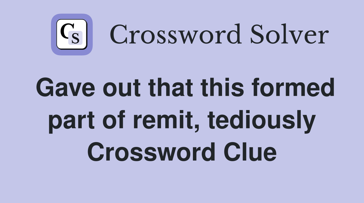 Gave out that this formed part of remit, tediously Crossword Clue