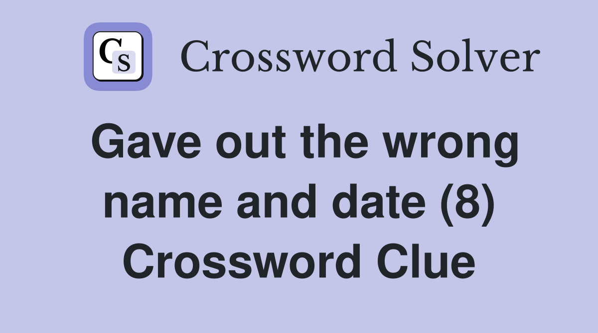 Gave out the wrong name and date (8) Crossword Clue
